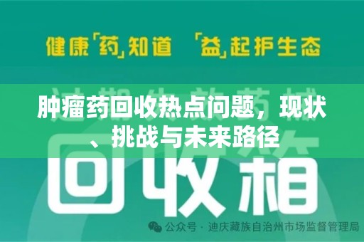 南昌肿瘤药回收热点问题，现状、挑战与未来路径