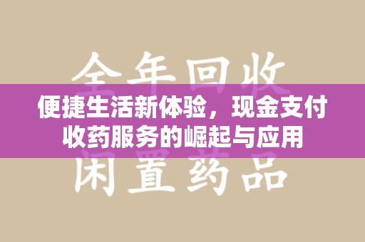 南昌便捷生活新体验，现金支付收药服务的崛起与应用