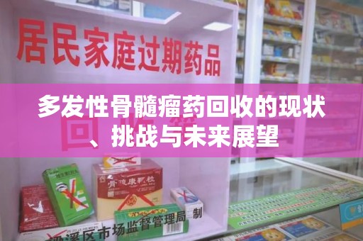 南昌多发性骨髓瘤药回收的现状、挑战与未来展望