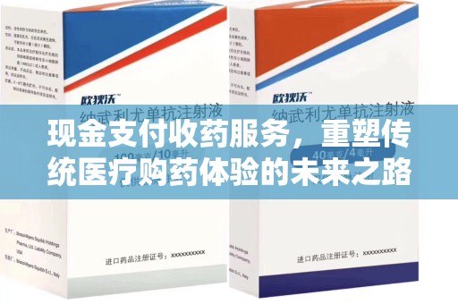 南昌现金支付收药服务，重塑传统医疗购药体验的未来之路