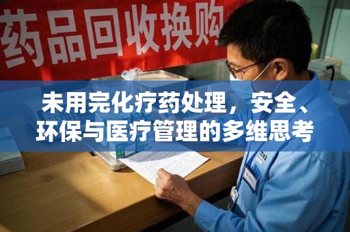 南昌未用完化疗药处理，安全、环保与医疗管理的多维思考