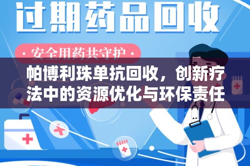 南昌帕博利珠单抗回收，创新疗法中的资源优化与环保责任