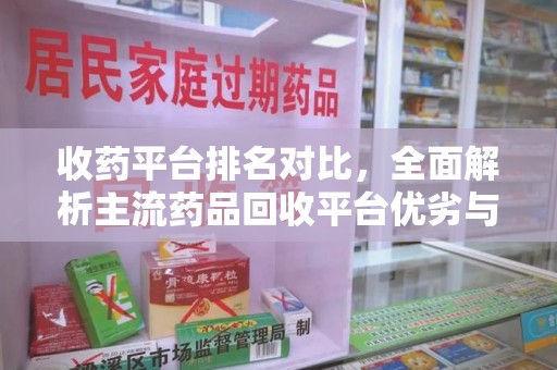 南昌收药平台排名对比，全面解析主流药品回收平台优劣与发展趋势