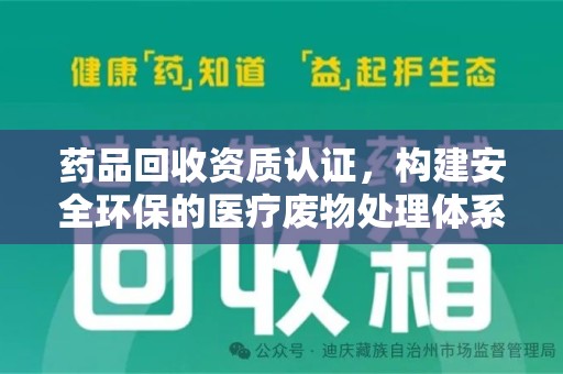 南昌药品回收资质认证，构建安全环保的医疗废物处理体系