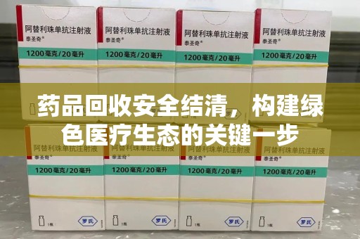 南昌药品回收安全结清，构建绿色医疗生态的关键一步