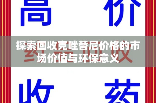 南昌探索回收克唑替尼价格的市场价值与环保意义
