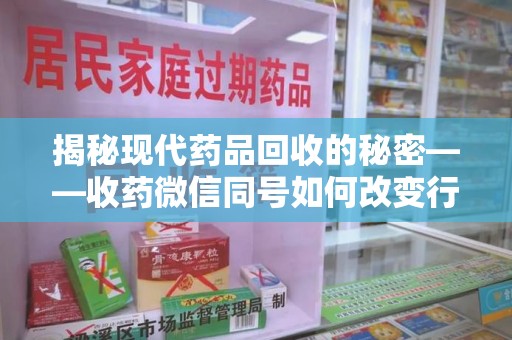 南昌揭秘现代药品回收的秘密——收药微信同号如何改变行业规则