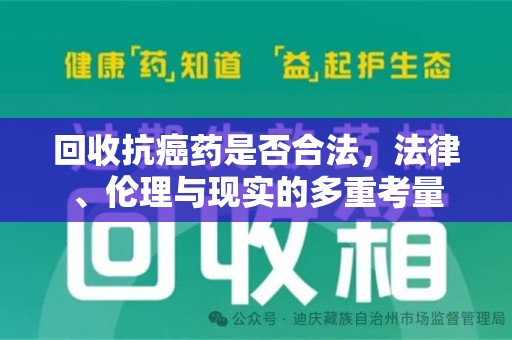 南昌回收抗癌药是否合法，法律、伦理与现实的多重考量