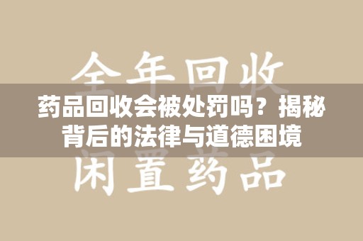南昌药品回收会被处罚吗？揭秘背后的法律与道德困境
