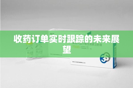 南昌收药订单实时跟踪的未来展望