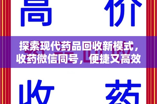 南昌探索现代药品回收新模式，收药微信同号，便捷又高效