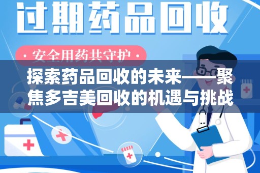 南昌探索药品回收的未来——聚焦多吉美回收的机遇与挑战