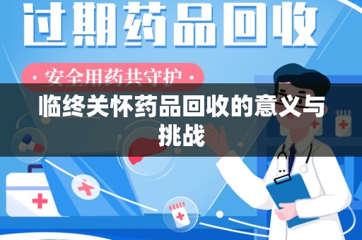 南昌临终关怀药品回收的意义与挑战