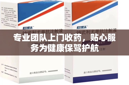 南昌专业团队上门收药，贴心服务为健康保驾护航