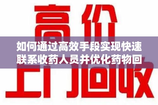 南昌如何通过高效手段实现快速联系收药人员并优化药物回收流程