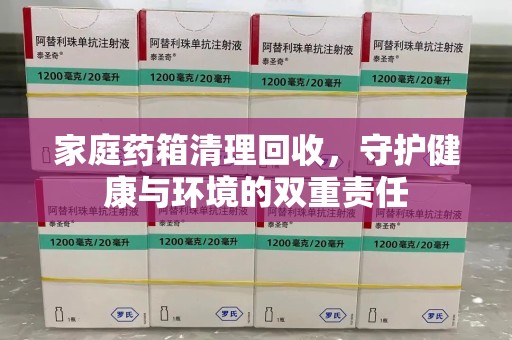 南昌家庭药箱清理回收，守护健康与环境的双重责任