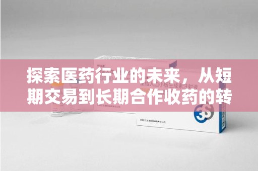 南昌探索医药行业的未来，从短期交易到长期合作收药的转变