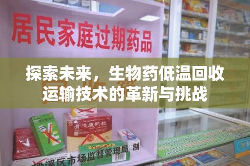 南昌探索未来，生物药低温回收运输技术的革新与挑战