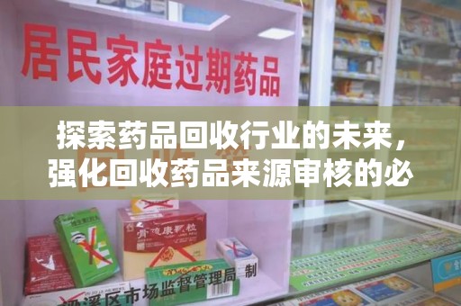 南昌探索药品回收行业的未来，强化回收药品来源审核的必要性
