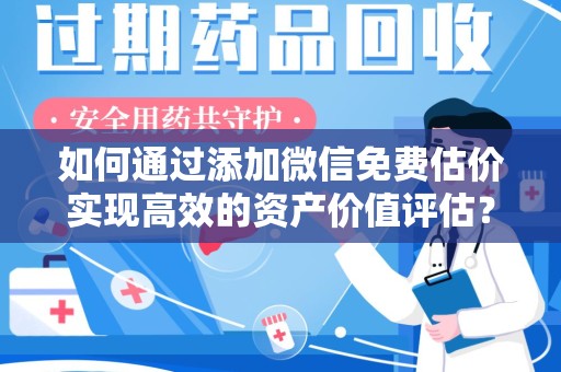 南昌如何通过添加微信免费估价实现高效的资产价值评估？