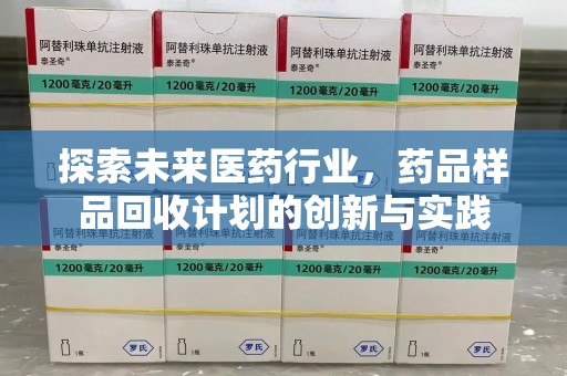 南昌探索未来医药行业，药品样品回收计划的创新与实践