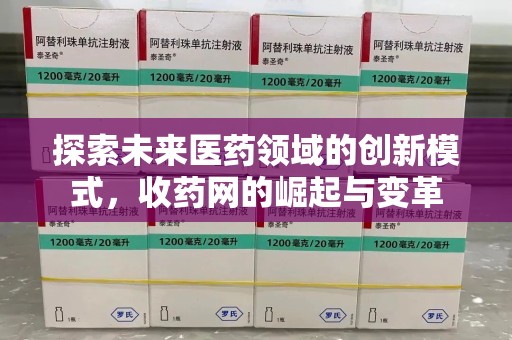 南昌探索未来医药领域的创新模式，收药网的崛起与变革