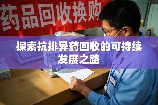 南昌探索抗排异药回收的可持续发展之路