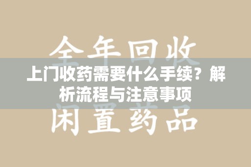 南昌上门收药需要什么手续？解析流程与注意事项
