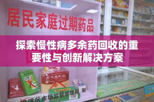 南昌探索慢性病多余药回收的重要性与创新解决方案