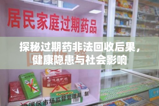 南昌探秘过期药非法回收后果，健康隐患与社会影响