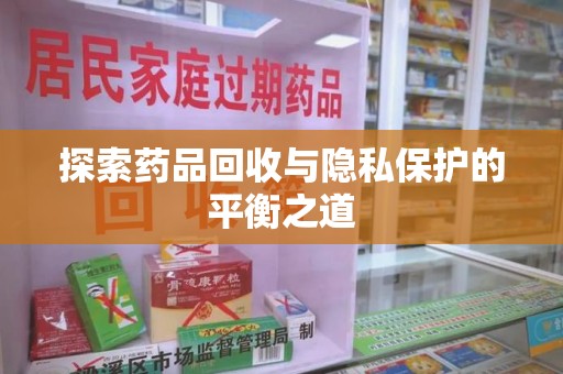 南昌探索药品回收与隐私保护的平衡之道