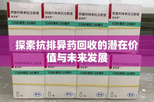南昌探索抗排异药回收的潜在价值与未来发展
