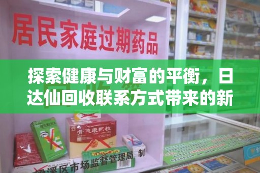 南昌探索健康与财富的平衡，日达仙回收联系方式带来的新机遇