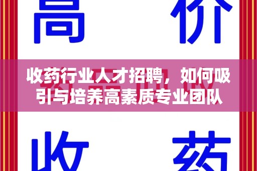 南昌收药行业人才招聘，如何吸引与培养高素质专业团队