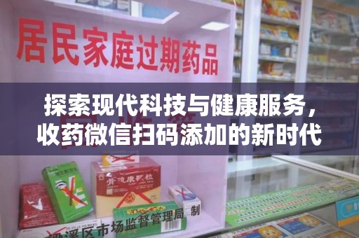 南昌探索现代科技与健康服务，收药微信扫码添加的新时代选择
