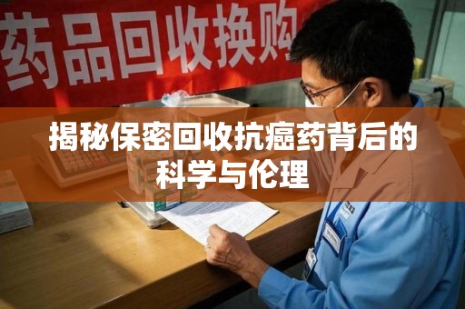 南昌揭秘保密回收抗癌药背后的科学与伦理