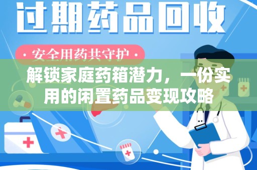 南昌解锁家庭药箱潜力，一份实用的闲置药品变现攻略