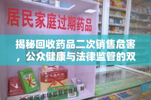 南昌揭秘回收药品二次销售危害，公众健康与法律监管的双重挑战