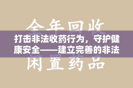 南昌打击非法收药行为，守护健康安全——建立完善的非法收药举报渠道