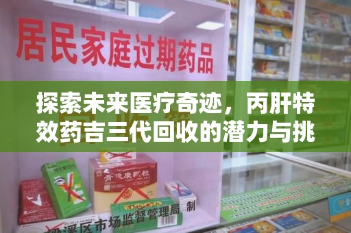 南昌探索未来医疗奇迹，丙肝特效药吉三代回收的潜力与挑战