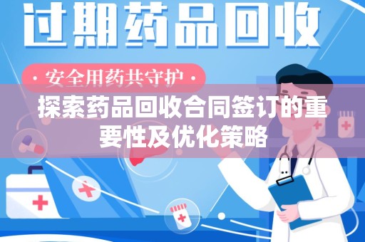南昌探索药品回收合同签订的重要性及优化策略