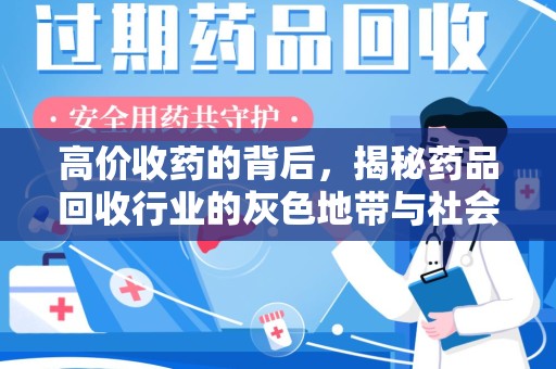 南昌高价收药的背后，揭秘药品回收行业的灰色地带与社会影响
