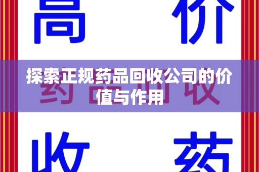 南昌探索正规药品回收公司的价值与作用