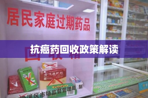 南昌抗癌药回收政策解读