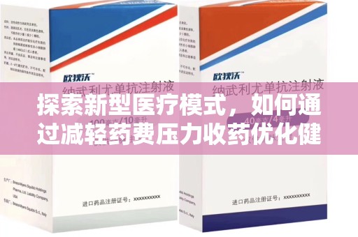 南昌探索新型医疗模式，如何通过减轻药费压力收药优化健康保障体系