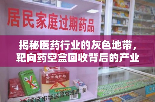 南昌揭秘医药行业的灰色地带，靶向药空盒回收背后的产业链