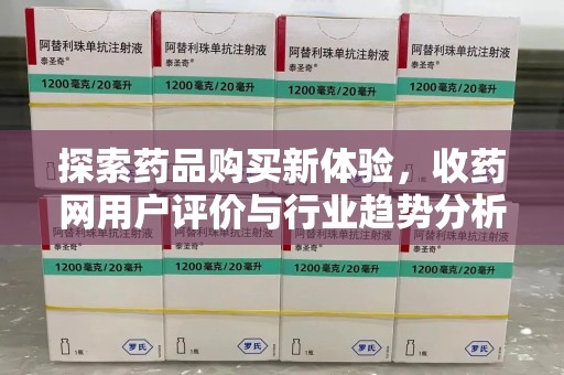 南昌探索药品购买新体验，收药网用户评价与行业趋势分析