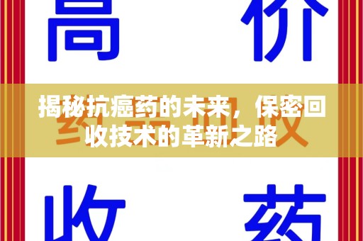 南昌揭秘抗癌药的未来，保密回收技术的革新之路