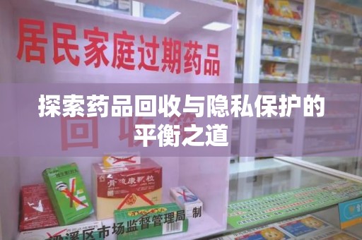 南昌探索药品回收与隐私保护的平衡之道