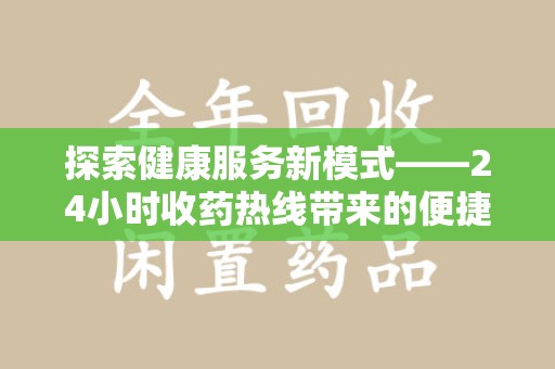 南昌探索健康服务新模式——24小时收药热线带来的便捷与未来展望